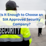 Is It Enough to Choose an SIA Approved Security Company